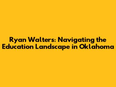 Ryan Walters: Navigating the Education Landscape in Oklahoma