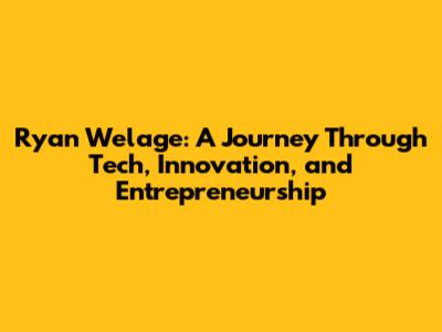 Ryan Welage: A Journey Through Tech, Innovation, and Entrepreneurship