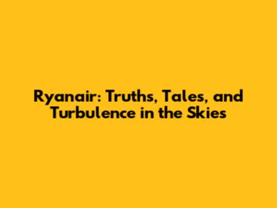 Ryanair: Truths, Tales, and Turbulence in the Skies