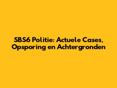 SBS6 Politie: Actuele Cases, Opsporing en Achtergronden