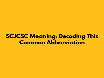 SCJCSC Meaning: Decoding This Common Abbreviation