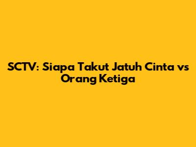 SCTV: Siapa Takut Jatuh Cinta vs Orang Ketiga