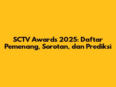 SCTV Awards 2025: Daftar Pemenang, Sorotan, dan Prediksi