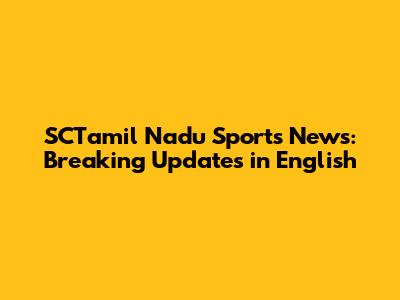 SCTamil Nadu Sports News: Breaking Updates in English