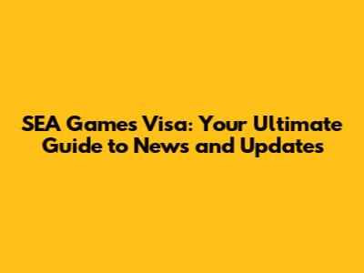 SEA Games Visa: Your Ultimate Guide to News and Updates