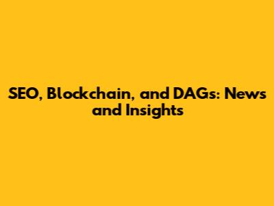 SEO, Blockchain, and DAGs: News and Insights