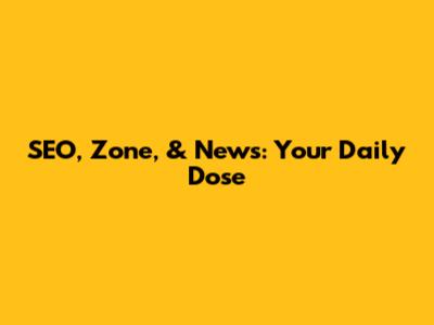SEO, Zone, & News: Your Daily Dose