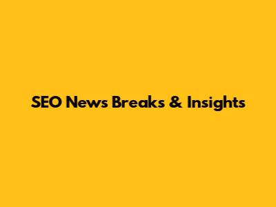 SEO News Breaks & Insights
