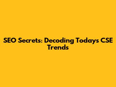 SEO Secrets: Decoding Today's CSE Trends