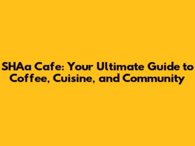 SHAa Cafe: Your Ultimate Guide to Coffee, Cuisine, and Community