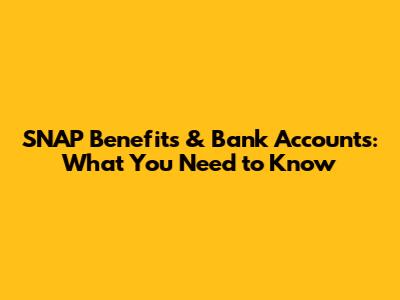 SNAP Benefits & Bank Accounts: What You Need to Know