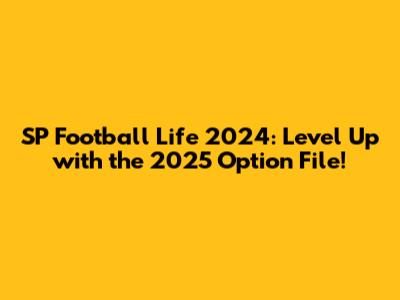 SP Football Life 2024: Level Up with the 2025 Option File!