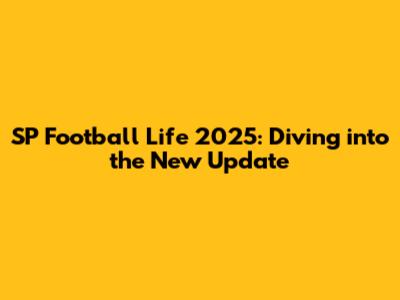 SP Football Life 2025: Diving into the New Update