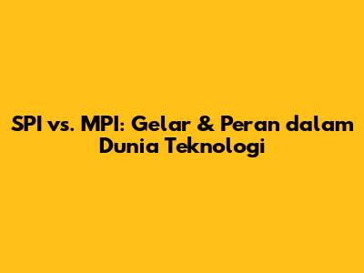 SPI vs. MPI: Gelar & Peran dalam Dunia Teknologi