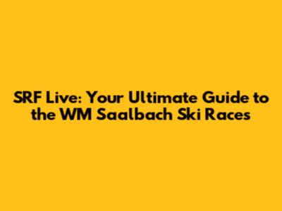 SRF Live: Your Ultimate Guide to the WM Saalbach Ski Races
