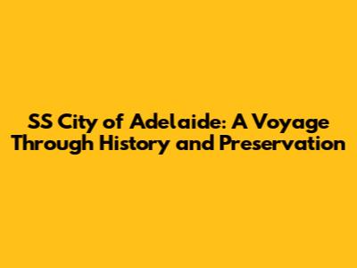 SS City of Adelaide: A Voyage Through History and Preservation