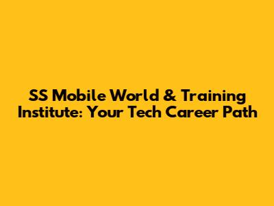 SS Mobile World & Training Institute: Your Tech Career Path