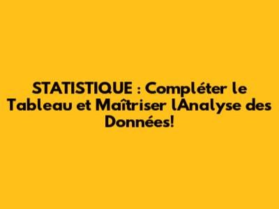 STATISTIQUE : Compléter le Tableau et Maîtriser l'Analyse des Données!