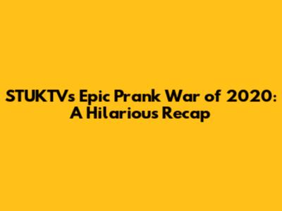 STUKTV's Epic Prank War of 2020: A Hilarious Recap