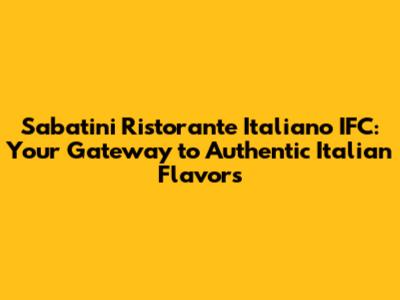Sabatini Ristorante Italiano IFC: Your Gateway to Authentic Italian Flavors