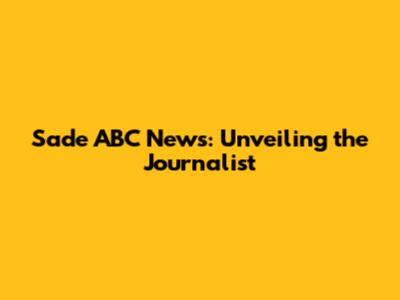 Sade ABC News: Unveiling the Journalist