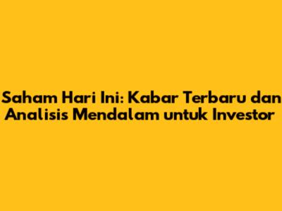 Saham Hari Ini: Kabar Terbaru dan Analisis Mendalam untuk Investor