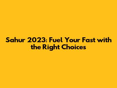 Sahur 2023: Fuel Your Fast with the Right Choices