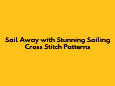 Sail Away with Stunning Sailing Cross Stitch Patterns
