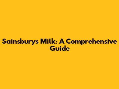 Sainsbury's Milk: A Comprehensive Guide