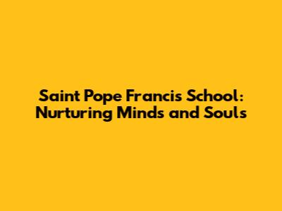 Saint Pope Francis School: Nurturing Minds and Souls