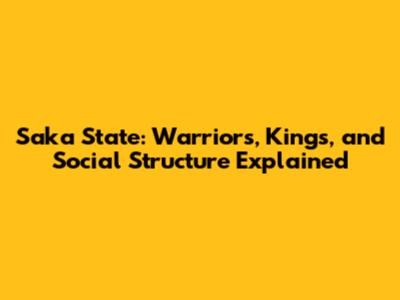 Saka State: Warriors, Kings, and Social Structure Explained