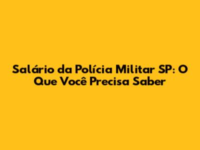 Salário da Polícia Militar SP: O Que Você Precisa Saber