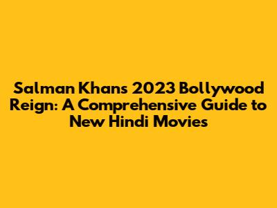 Salman Khan's 2023 Bollywood Reign: A Comprehensive Guide to New Hindi Movies