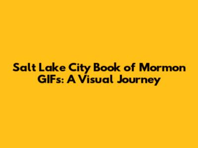 Salt Lake City Book of Mormon GIFs: A Visual Journey