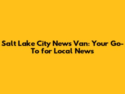 Salt Lake City News Van: Your Go-To for Local News