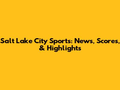 Salt Lake City Sports: News, Scores, & Highlights