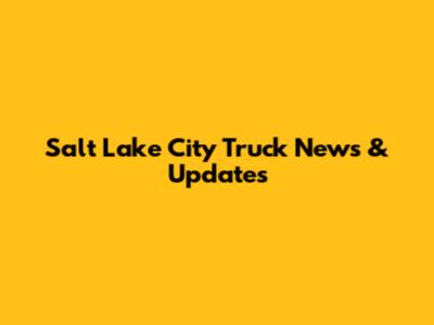 Salt Lake City Truck News & Updates
