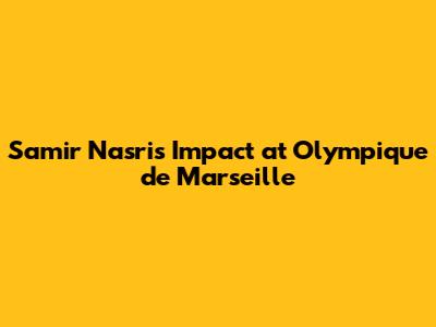 Samir Nasri's Impact at Olympique de Marseille
