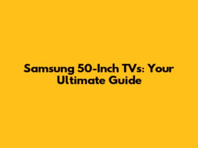Samsung 50-Inch TVs: Your Ultimate Guide