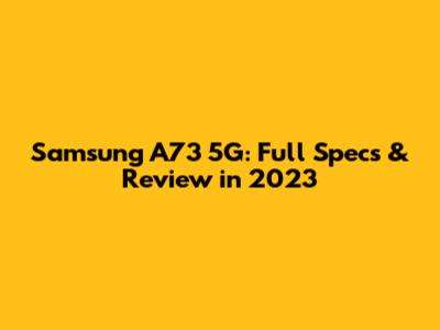 Samsung A73 5G: Full Specs & Review in 2023