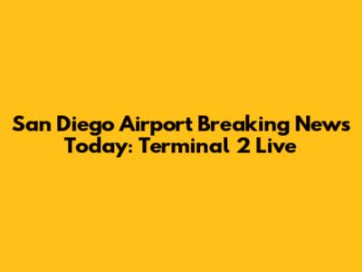 San Diego Airport Breaking News Today: Terminal 2 Live