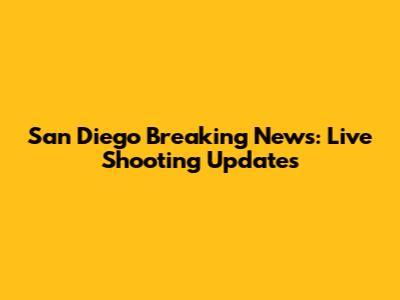San Diego Breaking News: Live Shooting Updates