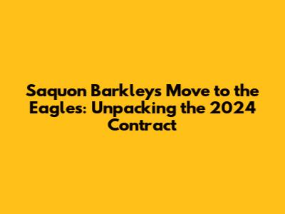 Saquon Barkley's Move to the Eagles: Unpacking the 2024 Contract