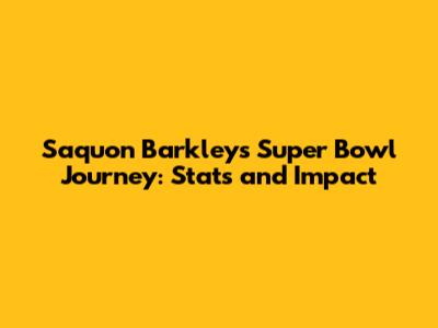 Saquon Barkley's Super Bowl Journey: Stats and Impact