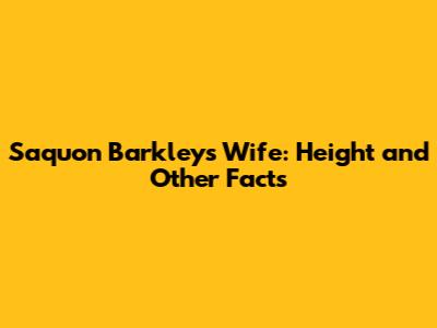 Saquon Barkley's Wife: Height and Other Facts
