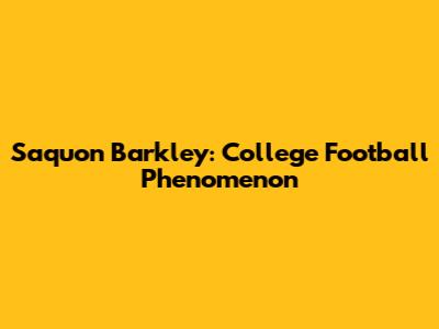 Saquon Barkley: College Football Phenomenon