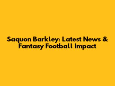 Saquon Barkley: Latest News & Fantasy Football Impact