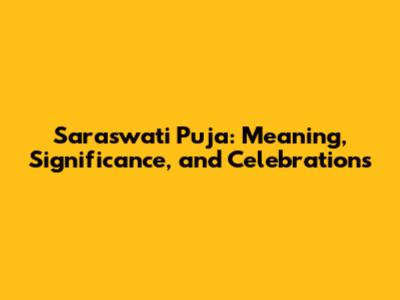Saraswati Puja: Meaning, Significance, and Celebrations