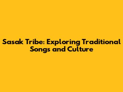 Sasak Tribe: Exploring Traditional Songs and Culture