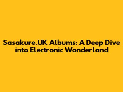 Sasakure.UK Albums: A Deep Dive into Electronic Wonderland
